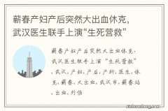 蕲春产妇产后突然大出血休克，武汉医生联手上演“生死营救”