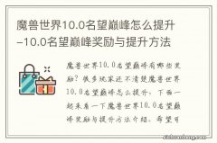 魔兽世界10.0名望巅峰怎么提升-10.0名望巅峰奖励与提升方法