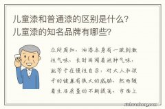 儿童漆和普通漆的区别是什么？儿童漆的知名品牌有哪些？