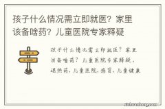 孩子什么情况需立即就医？家里该备啥药？儿童医院专家释疑