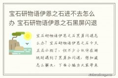 宝石研物语伊恩之石进不去怎么办 宝石研物语伊恩之石黑屏闪退解决方法