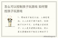 怎么可以控制孩子玩游戏 如何管控孩子玩游戏